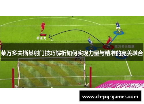 莱万多夫斯基射门技巧解析如何实现力量与精准的完美融合