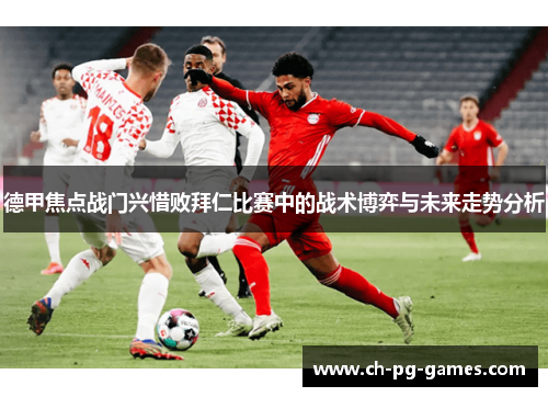 德甲焦点战门兴惜败拜仁比赛中的战术博弈与未来走势分析