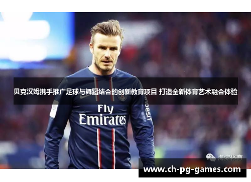 贝克汉姆携手推广足球与舞蹈结合的创新教育项目 打造全新体育艺术融合体验