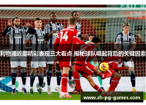 利物浦近期精彩表现三大看点 揭秘球队崛起背后的关键因素