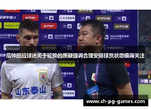 瓜帅回应球迷关于轮换的质疑强调合理安排球员状态值得关注
