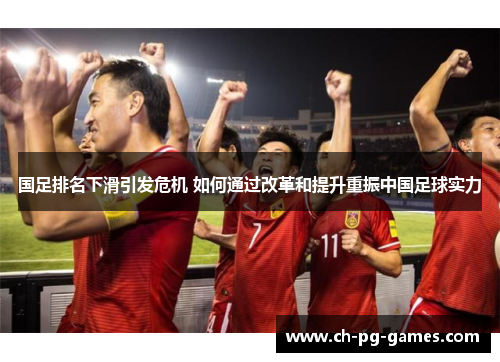 国足排名下滑引发危机 如何通过改革和提升重振中国足球实力