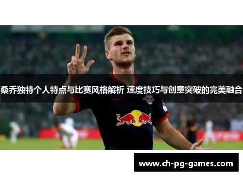桑乔独特个人特点与比赛风格解析 速度技巧与创意突破的完美融合