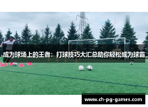 成为球场上的王者：打球技巧大汇总助你轻松成为球霸
