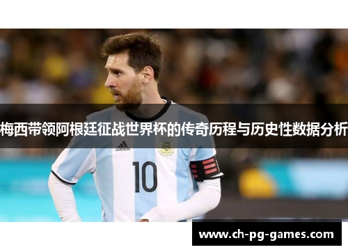 梅西带领阿根廷征战世界杯的传奇历程与历史性数据分析