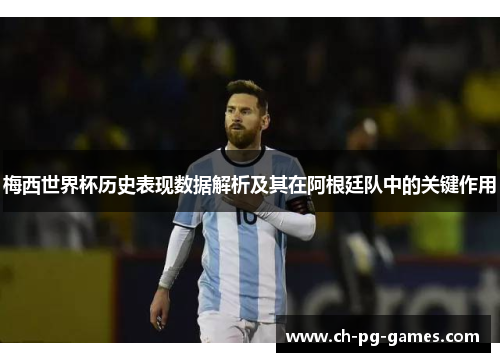 梅西世界杯历史表现数据解析及其在阿根廷队中的关键作用