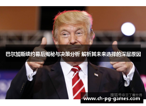 巴尔加斯续约幕后揭秘与决策分析 解析其未来选择的深层原因