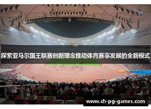 探索亚马尔国王联赛创新理念推动体育赛事发展的全新模式