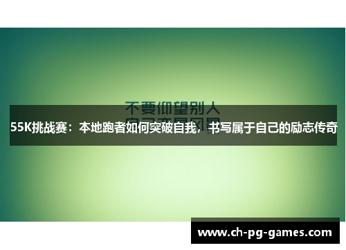 55K挑战赛：本地跑者如何突破自我，书写属于自己的励志传奇