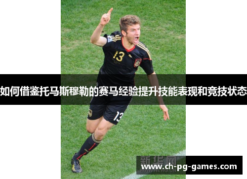 如何借鉴托马斯穆勒的赛马经验提升技能表现和竞技状态