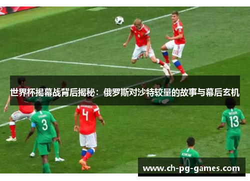 世界杯揭幕战背后揭秘：俄罗斯对沙特较量的故事与幕后玄机