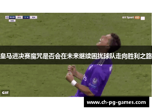 皇马进决赛魔咒是否会在未来继续困扰球队走向胜利之路