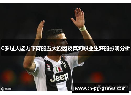 C罗过人能力下降的五大原因及其对职业生涯的影响分析
