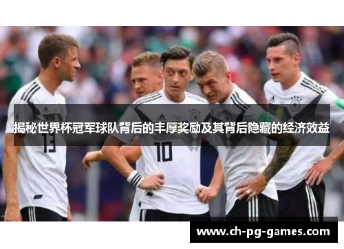 揭秘世界杯冠军球队背后的丰厚奖励及其背后隐藏的经济效益