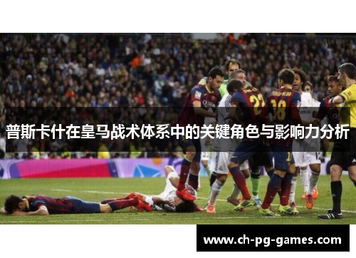 普斯卡什在皇马战术体系中的关键角色与影响力分析