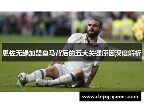 恩佐无缘加盟皇马背后的五大关键原因深度解析