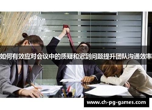 如何有效应对会议中的质疑和迟到问题提升团队沟通效率