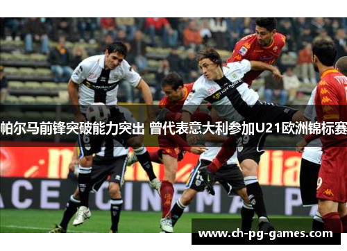 帕尔马前锋突破能力突出 曾代表意大利参加U21欧洲锦标赛 帕尔马前锋突破能力突出 曾代表意大利参加U21欧洲锦标赛