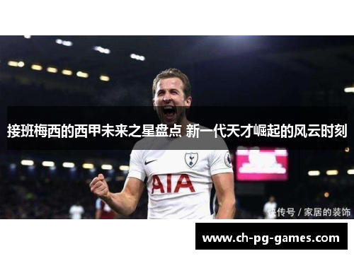 接班梅西的西甲未来之星盘点 新一代天才崛起的风云时刻 接班梅西的西甲未来之星盘点 新一代天才崛起的风云时刻