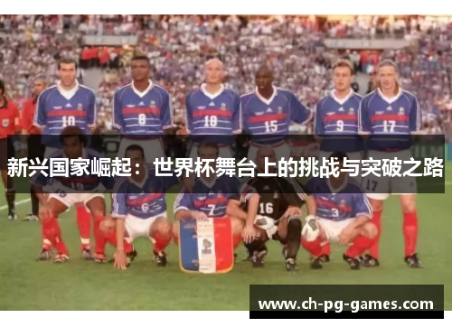 新兴国家崛起:世界杯舞台上的挑战与突破之路 新兴国家崛起:世界杯舞台上的挑战与突破之路