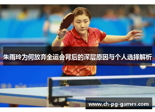 朱雨玲为何放弃全运会背后的深层原因与个人选择解析 朱雨玲为何放弃全运会背后的深层原因与个人选择解析