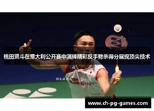 桃田贤斗在意大利公开赛中演绎精彩反手劈杀得分展现顶尖技术 桃田贤斗在意大利公开赛中演绎精彩反手劈杀得分展现顶尖技术