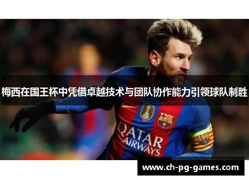梅西在国王杯中凭借卓越技术与团队协作能力引领球队制胜