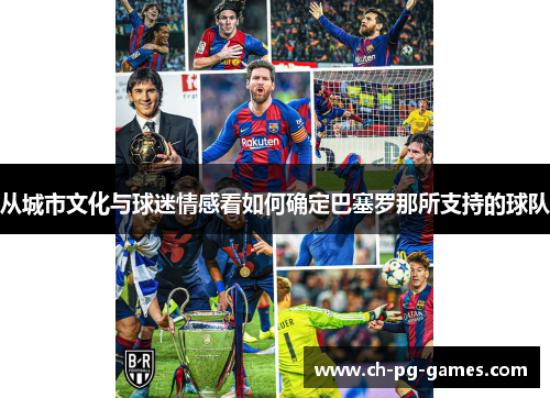从城市文化与球迷情感看如何确定巴塞罗那所支持的球队