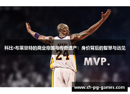 科比·布莱恩特的商业帝国与传奇遗产:身价背后的智慧与远见 科比·布莱恩特的商业帝国与传奇遗产:身价背后的智慧与远见