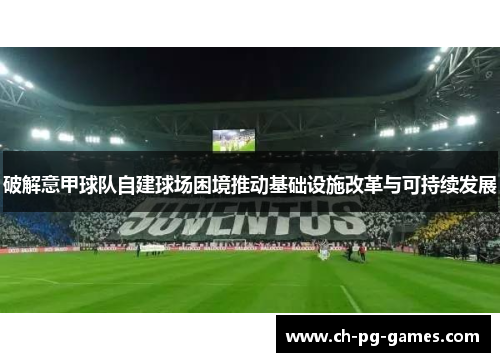 破解意甲球队自建球场困境推动基础设施改革与可持续发展