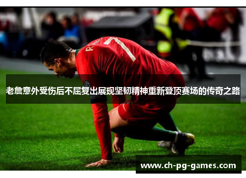 老詹意外受伤后不屈复出展现坚韧精神重新登顶赛场的传奇之路