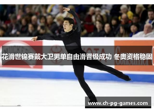 花滑世锦赛戴大卫男单自由滑晋级成功 冬奥资格稳固