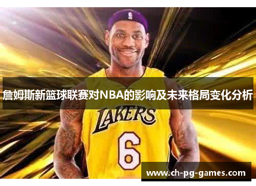 詹姆斯新篮球联赛对NBA的影响及未来格局变化分析 詹姆斯新篮球联赛对NBA的影响及未来格局变化分析