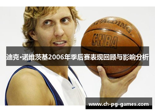迪克·诺维茨基2006年季后赛表现回顾与影响分析 迪克·诺维茨基2006年季后赛表现回顾与影响分析