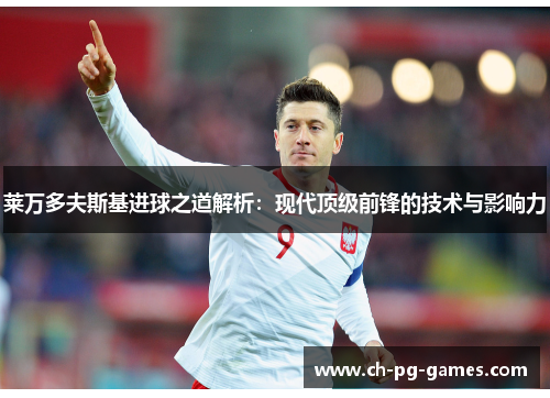 莱万多夫斯基进球之道解析：现代顶级前锋的技术与影响力