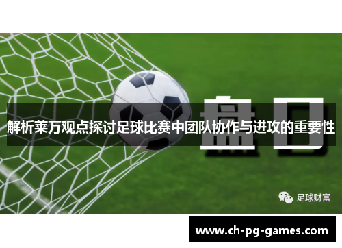 解析莱万观点探讨足球比赛中团队协作与进攻的重要性