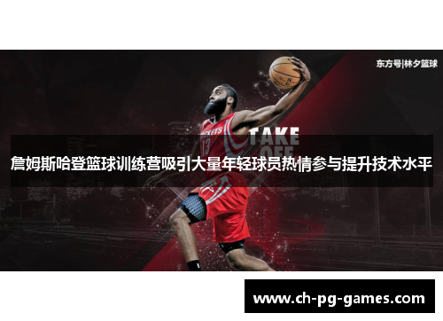 詹姆斯哈登篮球训练营吸引大量年轻球员热情参与提升技术水平