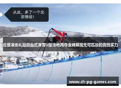 谷爱凌崇礼站自由式滑雪U型场地再夺金牌展现无可匹敌的竞技实力 谷爱凌崇礼站自由式滑雪U型场地再夺金牌展现无可匹敌的竞技实力