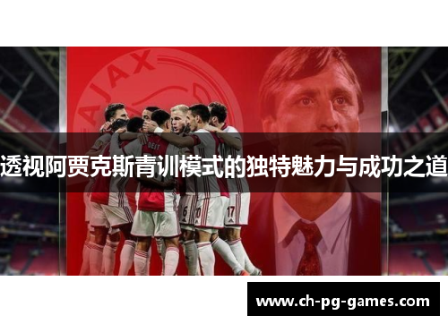 透视阿贾克斯青训模式的独特魅力与成功之道