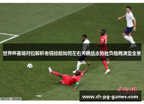 世界杯赛场对位解析老将经验如何左右关键战走势胜负格局演变全景