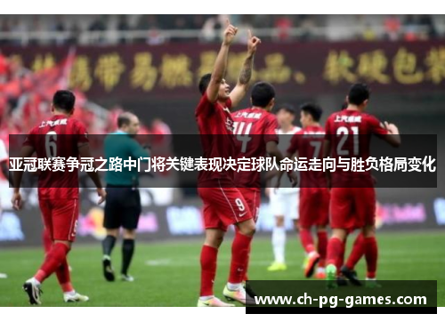 亚冠联赛争冠之路中门将关键表现决定球队命运走向与胜负格局变化