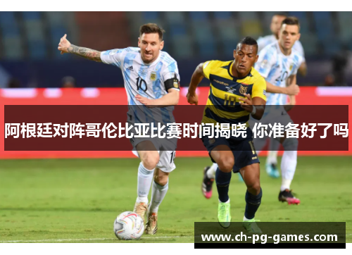 阿根廷对阵哥伦比亚比赛时间揭晓 你准备好了吗 阿根廷对阵哥伦比亚比赛时间揭晓 你准备好了吗