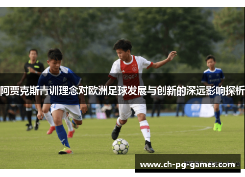 阿贾克斯青训理念对欧洲足球发展与创新的深远影响探析