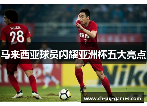 马来西亚球员闪耀亚洲杯五大亮点