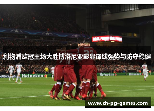 利物浦欧冠主场大胜博洛尼亚彰显锋线强势与防守稳健 利物浦欧冠主场大胜博洛尼亚彰显锋线强势与防守稳健