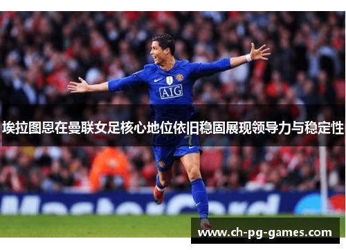 埃拉图恩在曼联女足核心地位依旧稳固展现领导力与稳定性 埃拉图恩在曼联女足核心地位依旧稳固展现领导力与稳定性